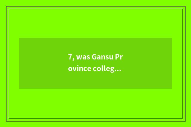 7, was Gansu Province college ranked 2018 was Gansu Province university ranked 2