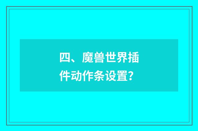 四、魔兽世界插件动作条设置？