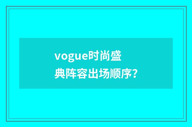 vogue时尚盛典阵容出场顺序？