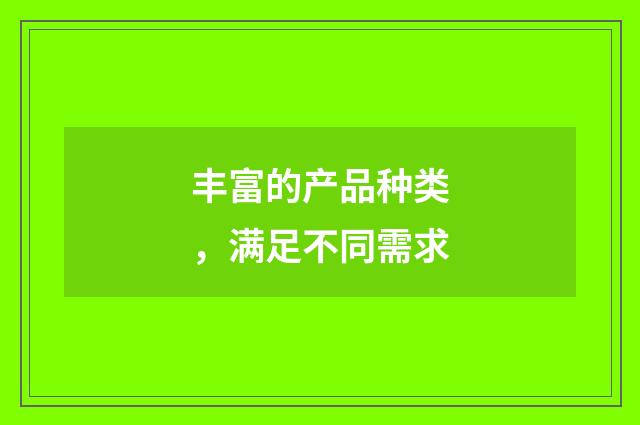 丰富的产品种类，满足不同需求