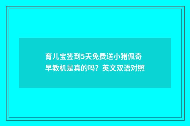 育儿宝签到5天免费送小猪佩奇早教机是真的吗？英文双语对照