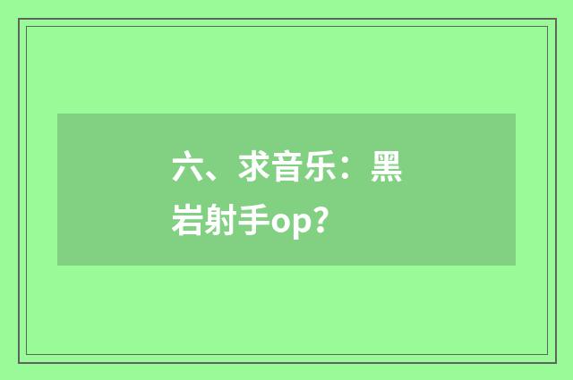 六、求音乐:黑岩射手op?