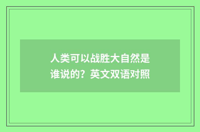 人类可以战胜大自然是谁说的?英文双语对照
