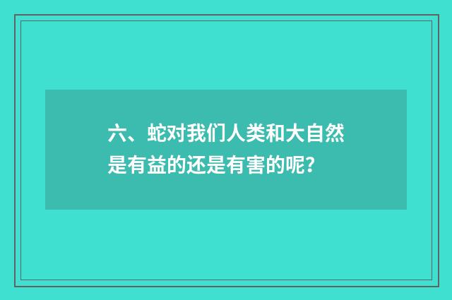 六、蛇对我们人类和大自然是有益的还是有害的呢？