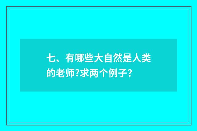 七、有哪些大自然是人类的老师?求两个例子？