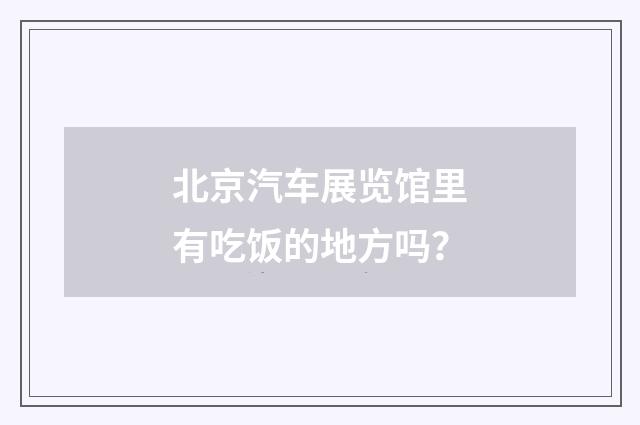 北京汽车展览馆里有吃饭的地方吗？