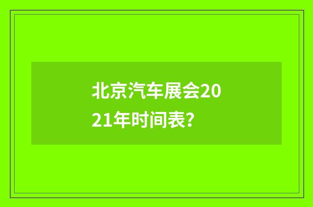 北京汽车展会2021年时间表？