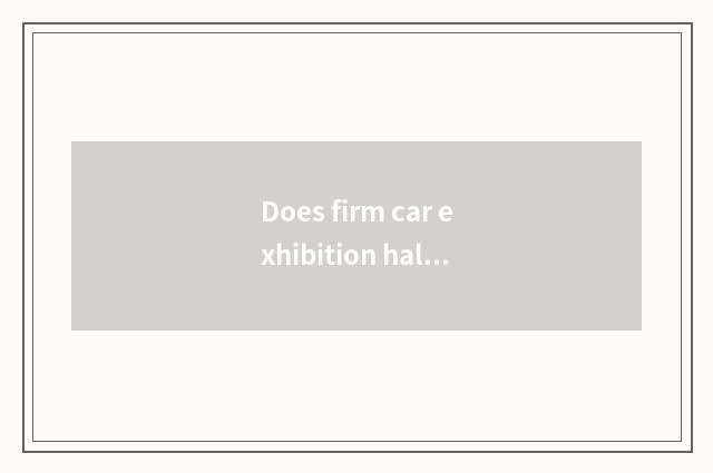 Does firm car exhibition hall rely on Beijing great chart?