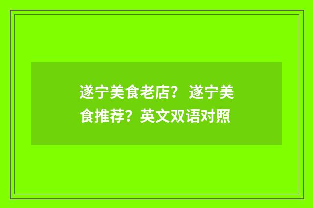 遂宁美食老店？ 遂宁美食推荐？英文双语对照