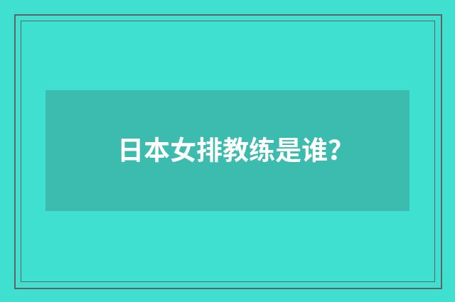 日本女排教练是谁？