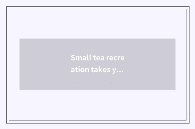 Small tea recreation takes your free to play 