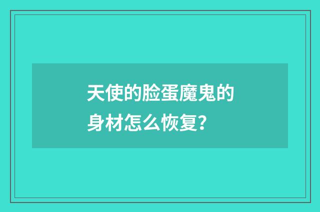 天使的脸蛋魔鬼的身材怎么恢复?