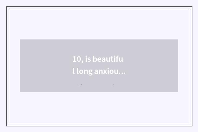 10, is beautiful long anxious prevent shake a mark?