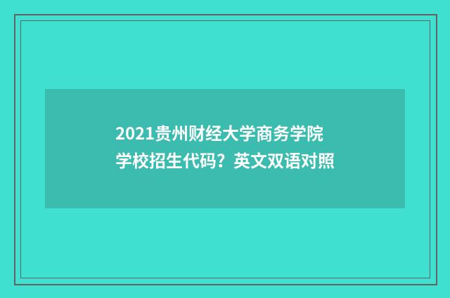 2021贵州财经大学商务学院学校招生代码？英文双语对照