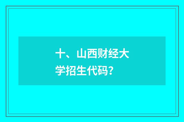 十、山西财经大学招生代码？