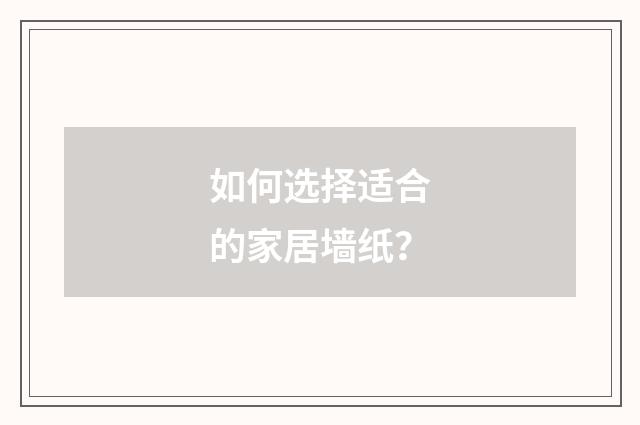 如何选择适合的家居墙纸？