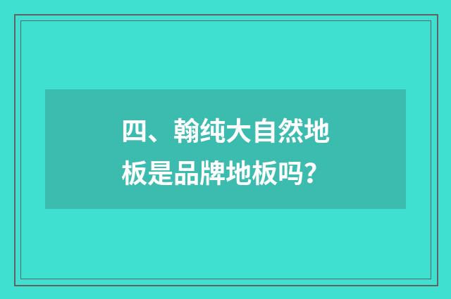 四、翰纯大自然地板是品牌地板吗？