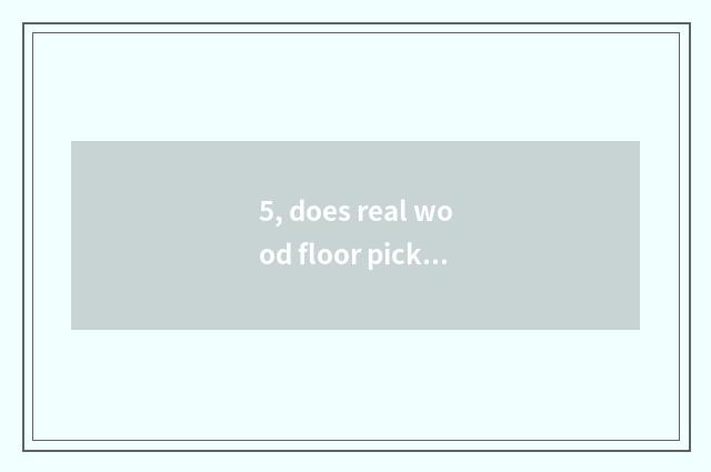 5, does real wood floor pick capable person of nature floor brand?