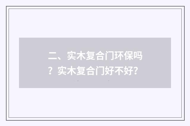 二、实木复合门环保吗？实木复合门好不好？