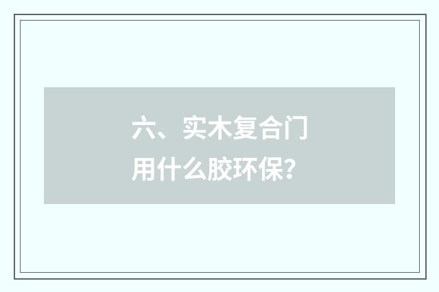 六、实木复合门用什么胶环保？