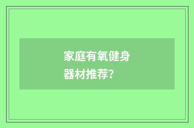 家庭有氧健身器材推荐？
