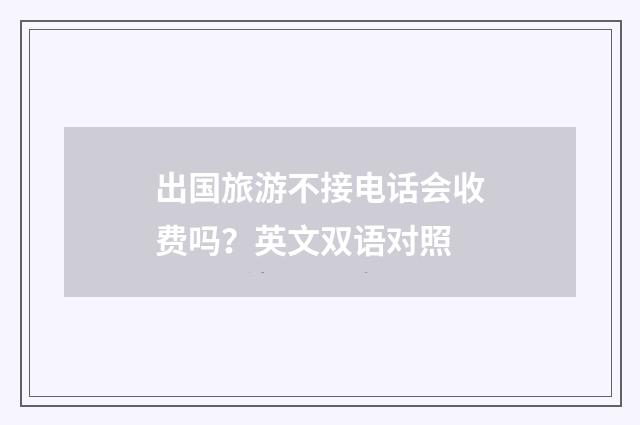 出国旅游不接电话会收费吗？英文双语对照