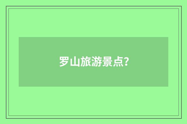罗山旅游景点？