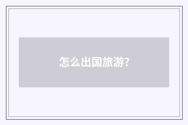 怎么出国旅游？
