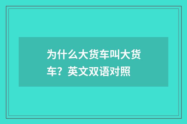 为什么大货车叫大货车？英文双语对照