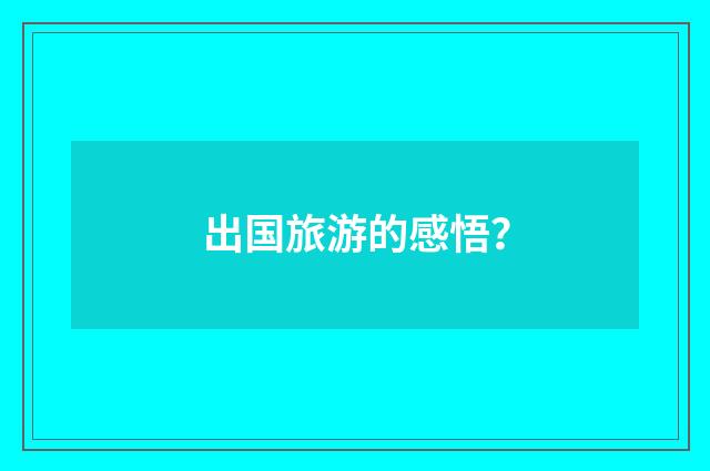 出国旅游的感悟？