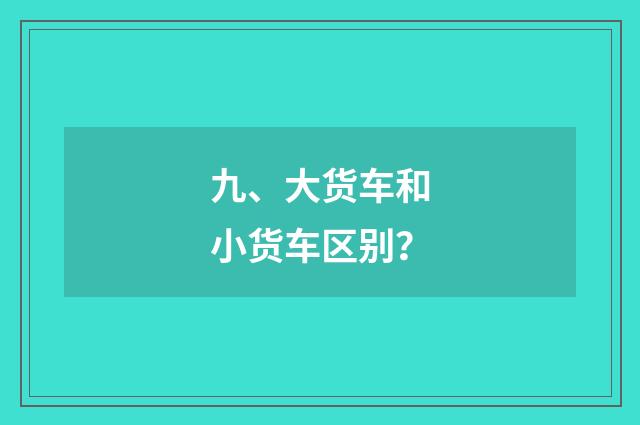 九、大货车和小货车区别？