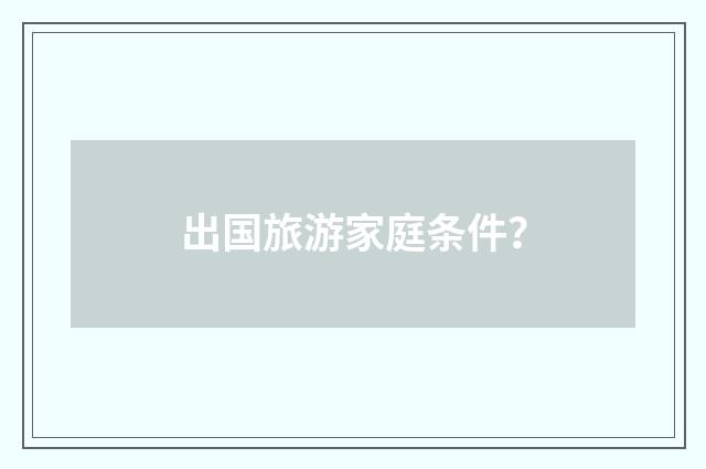 出国旅游家庭条件?