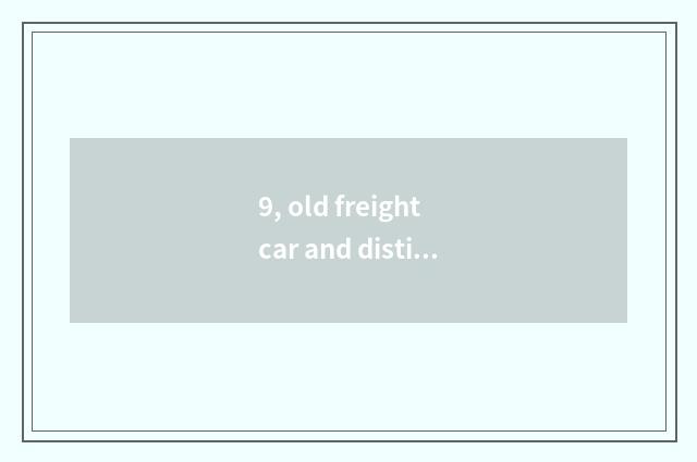 9, old freight car and distinction of small freight car?