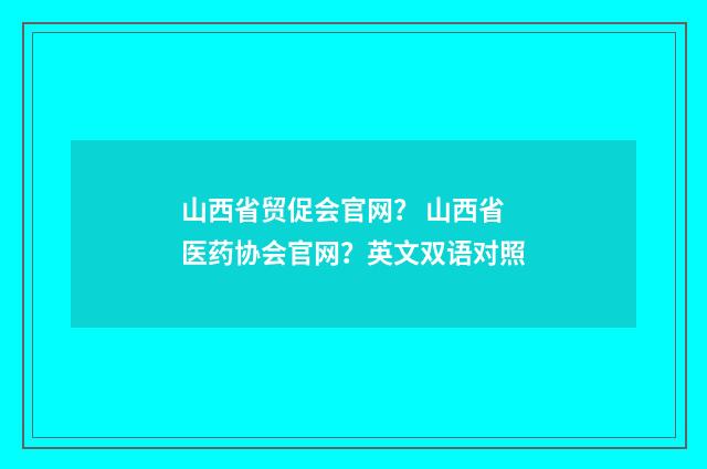 山西省贸促会官网？ 山西省医药协会官网？英文双语对照