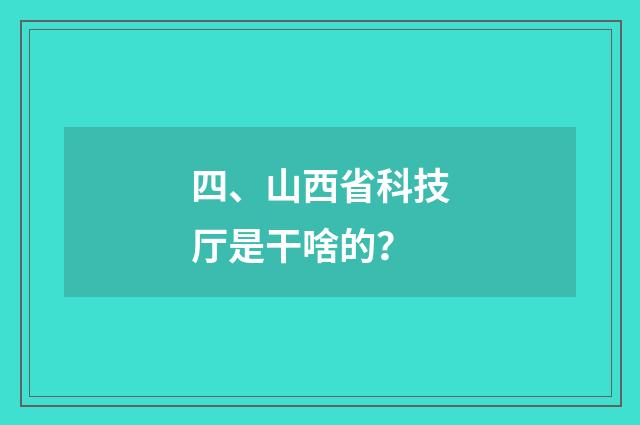 四、山西省科技厅是干啥的？