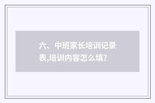 六、中班家长培训记录表,培训内容怎么填？