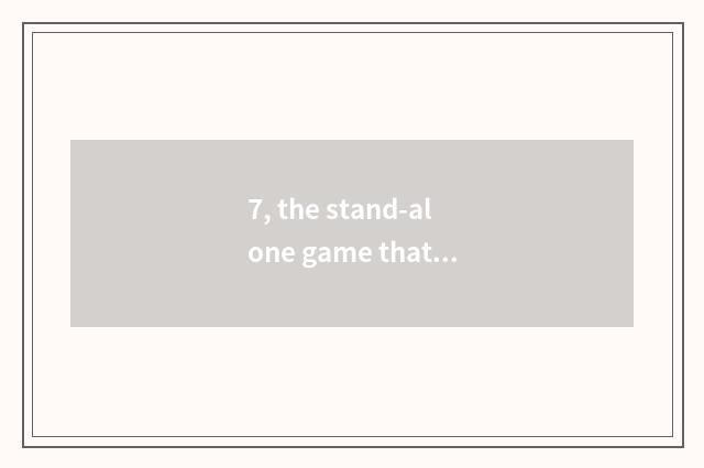 7, the stand-alone game that similar the Qin Dynasty dies young?