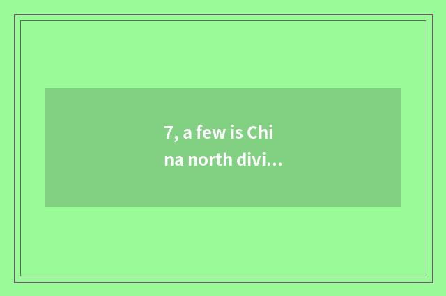 7, a few is China north division greatly?