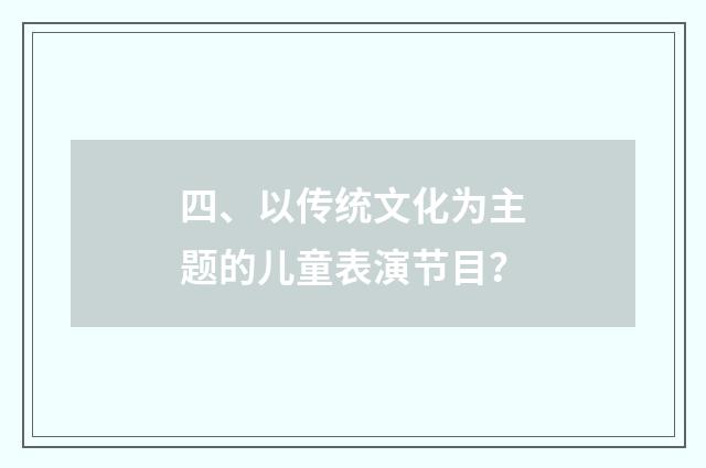 四、以传统文化为主题的儿童表演节目？