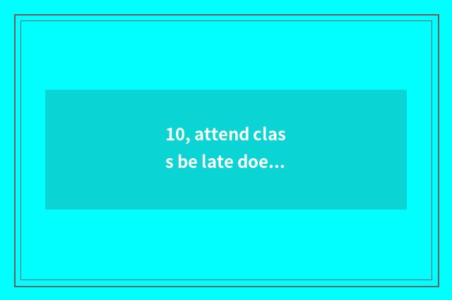 10, attend class be late does performance talent perform what?