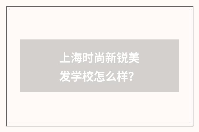 上海时尚新锐美发学校怎么样？