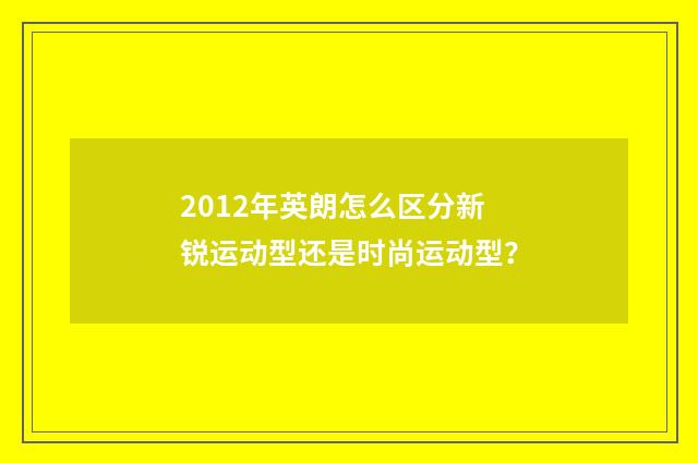 2012年英朗怎么区分新锐运动型还是时尚运动型？