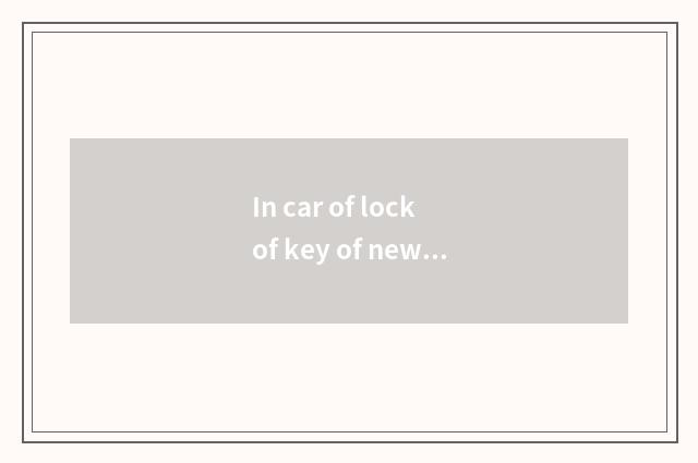 In car of lock of key of new fighting spirit of river the Huaihe River how to op