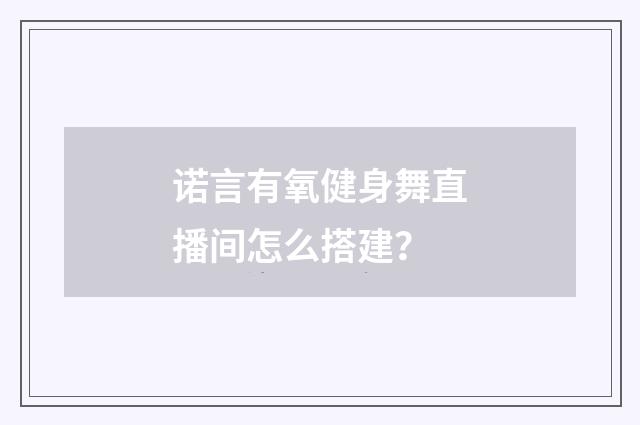 诺言有氧健身舞直播间怎么搭建？