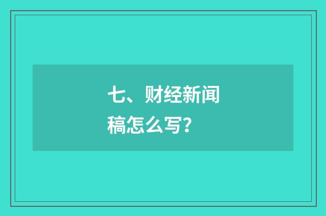 七、财经新闻稿怎么写？