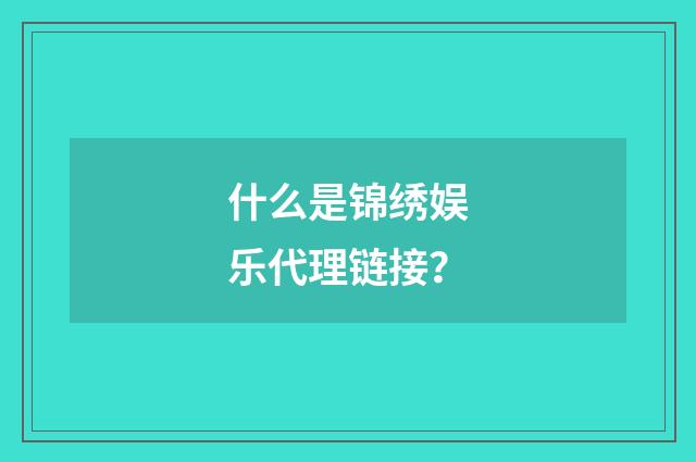 什么是锦绣娱乐代理链接?