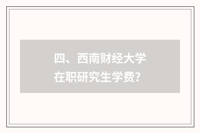 四、西南财经大学在职研究生学费？