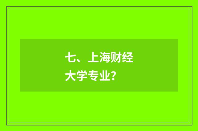 七、上海财经大学专业？