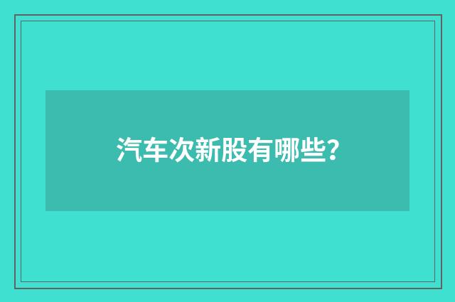 汽车次新股有哪些？