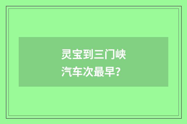 灵宝到三门峡汽车次最早？